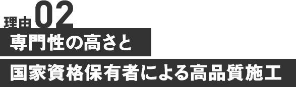 専門性の高さと 国家資格保有者による高品質施工