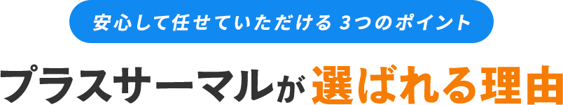 安心して任せていただける3つのポイント　プラスサーマルが選ばれる理由
